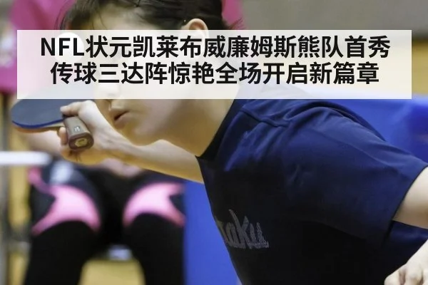 NFL状元凯莱布威廉姆斯熊队首秀传球三达阵惊艳全场开启新篇章