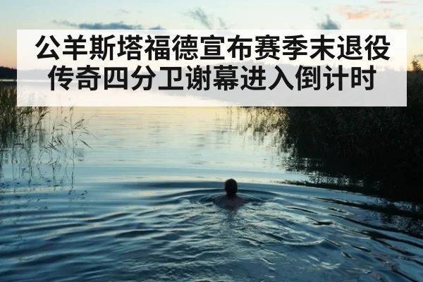 公羊斯塔福德宣布赛季末退役传奇四分卫谢幕进入倒计时