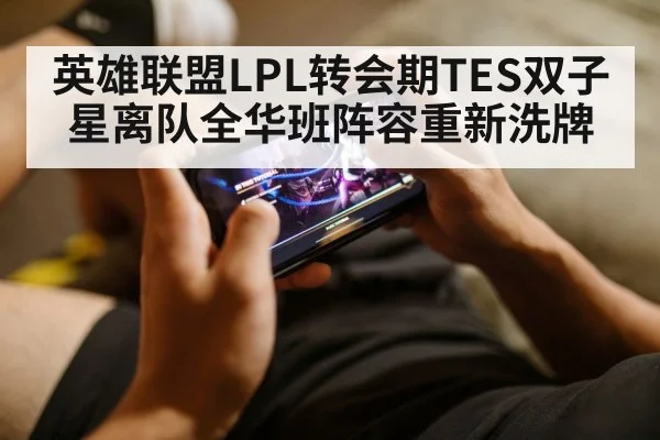 英雄联盟LPL转会期TES双子星离队全华班阵容重新洗牌